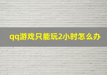 qq游戏只能玩2小时怎么办