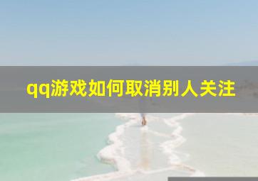 qq游戏如何取消别人关注