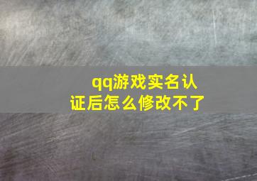 qq游戏实名认证后怎么修改不了