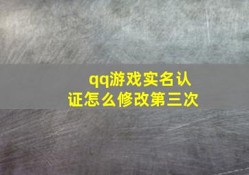 qq游戏实名认证怎么修改第三次