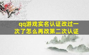 qq游戏实名认证改过一次了怎么再改第二次认证