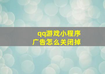 qq游戏小程序广告怎么关闭掉