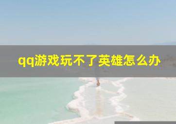 qq游戏玩不了英雄怎么办