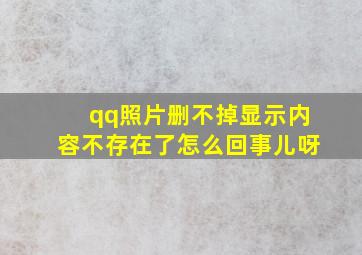 qq照片删不掉显示内容不存在了怎么回事儿呀