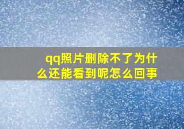 qq照片删除不了为什么还能看到呢怎么回事