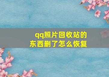 qq照片回收站的东西删了怎么恢复