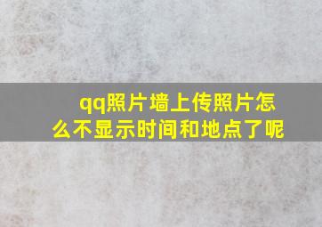 qq照片墙上传照片怎么不显示时间和地点了呢