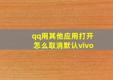 qq用其他应用打开怎么取消默认vivo