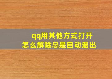 qq用其他方式打开怎么解除总是自动退出