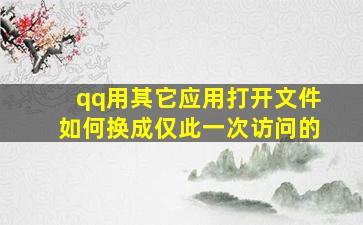 qq用其它应用打开文件如何换成仅此一次访问的