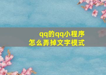 qq的qq小程序怎么弄掉文字模式