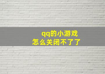 qq的小游戏怎么关闭不了了