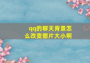 qq的聊天背景怎么改变图片大小啊