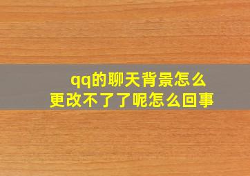 qq的聊天背景怎么更改不了了呢怎么回事