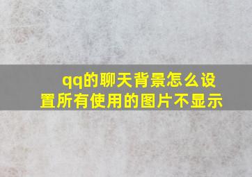 qq的聊天背景怎么设置所有使用的图片不显示