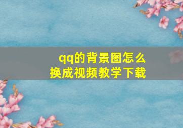 qq的背景图怎么换成视频教学下载