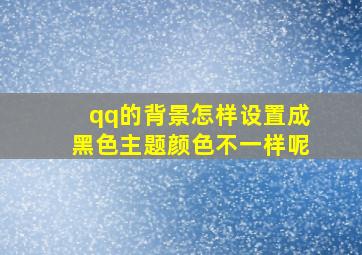 qq的背景怎样设置成黑色主题颜色不一样呢