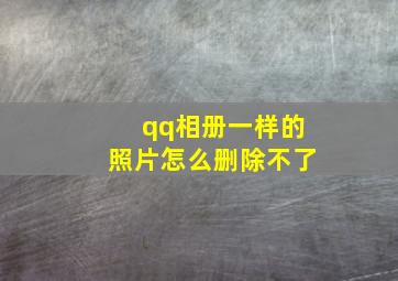 qq相册一样的照片怎么删除不了