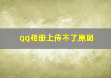 qq相册上传不了原图