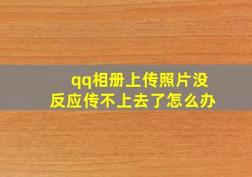 qq相册上传照片没反应传不上去了怎么办