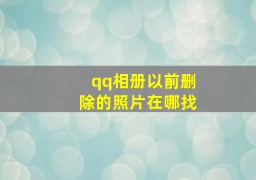 qq相册以前删除的照片在哪找