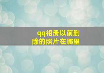 qq相册以前删除的照片在哪里