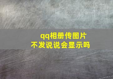 qq相册传图片不发说说会显示吗