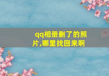 qq相册删了的照片,哪里找回来啊