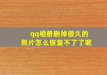 qq相册删掉很久的照片怎么恢复不了了呢