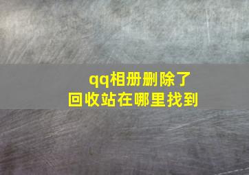 qq相册删除了回收站在哪里找到