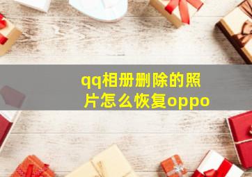 qq相册删除的照片怎么恢复oppo