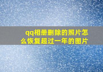 qq相册删除的照片怎么恢复超过一年的图片