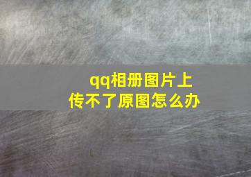 qq相册图片上传不了原图怎么办