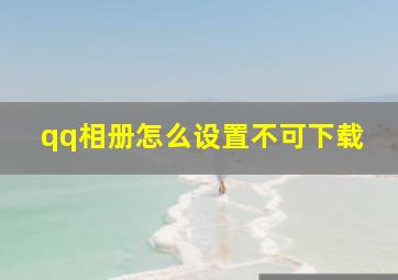 qq相册怎么设置不可下载