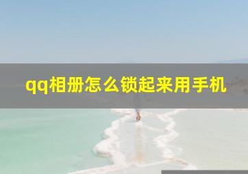 qq相册怎么锁起来用手机