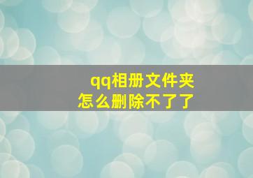 qq相册文件夹怎么删除不了了