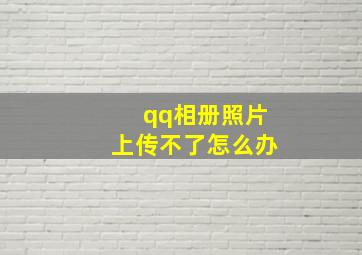 qq相册照片上传不了怎么办