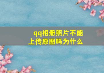 qq相册照片不能上传原图吗为什么