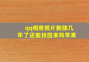 qq相册照片删除几年了还能找回来吗苹果