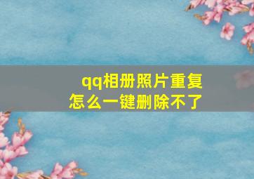 qq相册照片重复怎么一键删除不了