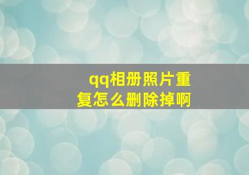 qq相册照片重复怎么删除掉啊