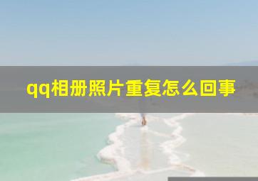 qq相册照片重复怎么回事