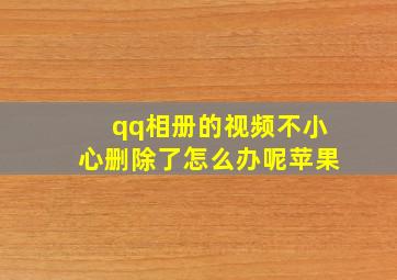 qq相册的视频不小心删除了怎么办呢苹果