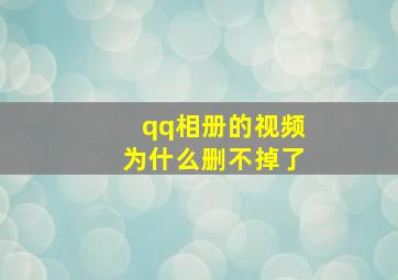 qq相册的视频为什么删不掉了