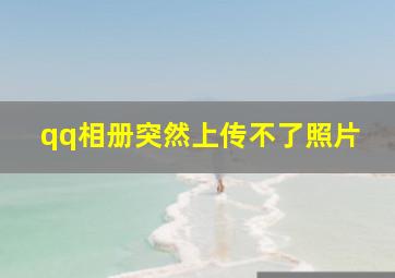 qq相册突然上传不了照片