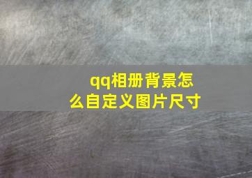 qq相册背景怎么自定义图片尺寸