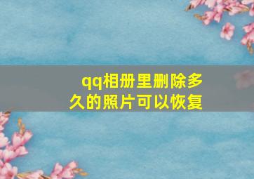 qq相册里删除多久的照片可以恢复