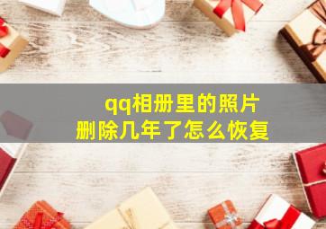 qq相册里的照片删除几年了怎么恢复