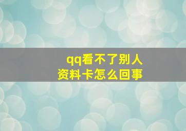 qq看不了别人资料卡怎么回事