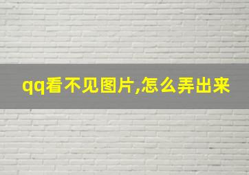 qq看不见图片,怎么弄出来